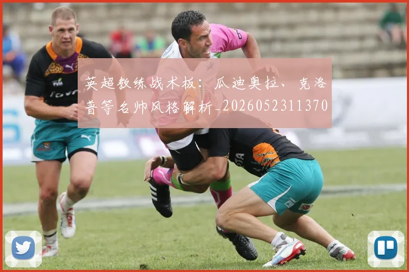 英超教练战术板:瓜迪奥拉、克洛普等名帅风格解析_20260523113709