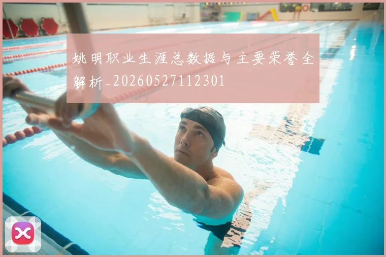 姚明职业生涯总数据与主要荣誉全解析_20260527112301