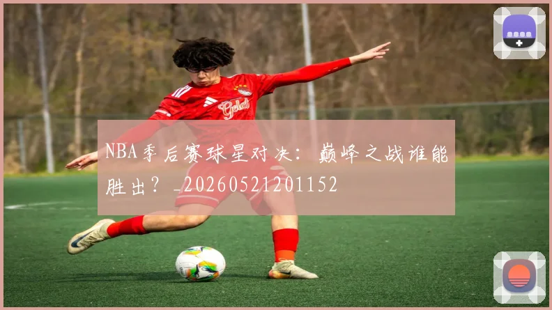 NBA季后赛球星对决:巅峰之战谁能胜出?_20260521201152
