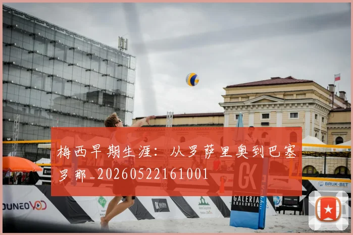 梅西早期生涯:从罗萨里奥到巴塞罗那_20260522161001