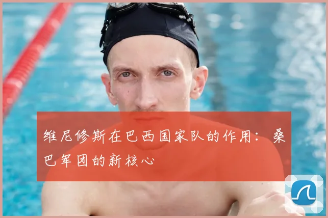 维尼修斯在巴西国家队的作用:桑巴军团的新核心
