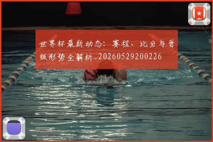 世界杯最新动态:赛程、比分与晋级形势全解析_20260529200226