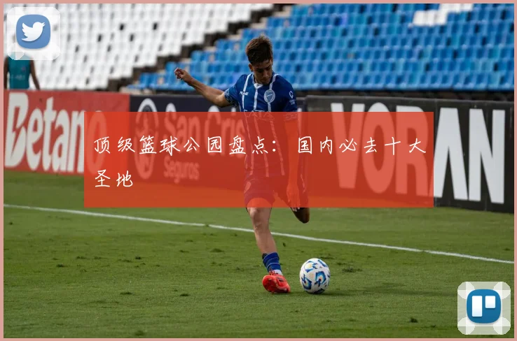 顶级篮球公园盘点:国内必去十大圣地