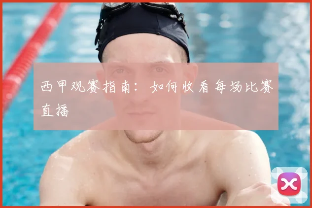 西甲观赛指南:如何收看每场比赛直播