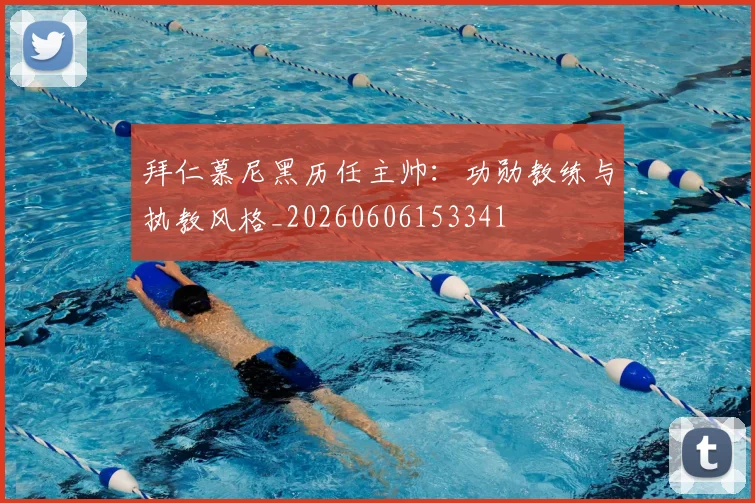 拜仁慕尼黑历任主帅:功勋教练与执教风格_20260606153341