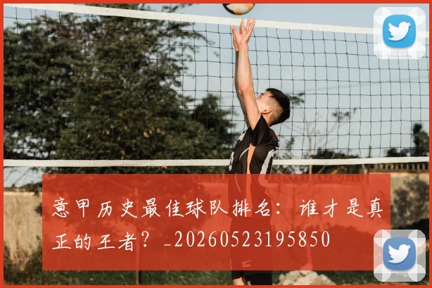 意甲历史最佳球队排名:谁才是真正的王者?_20260523195850