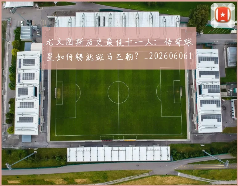 尤文图斯历史最佳十一人:传奇球星如何铸就斑马王朝?_20260606153204