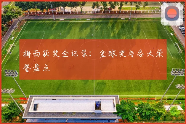梅西获奖全记录:金球奖与各大荣誉盘点