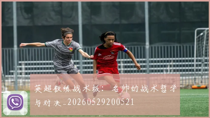 英超教练战术板:名帅的战术哲学与对决_20260529200521