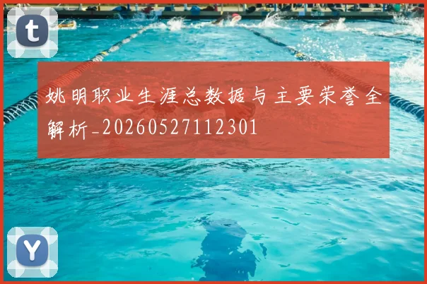 姚明职业生涯总数据与主要荣誉全解析_20260527112301