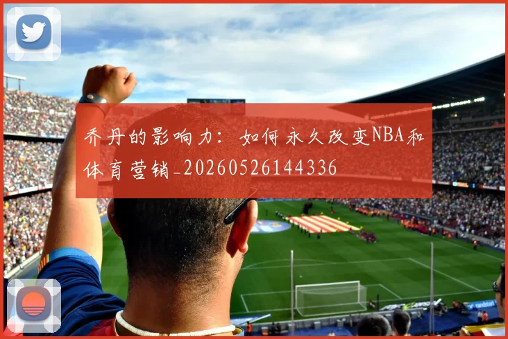 乔丹的影响力:如何永久改变NBA和体育营销_20260526144336