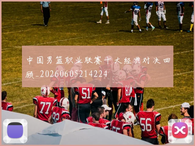 中国男篮职业联赛十大经典对决回顾_20260605214224