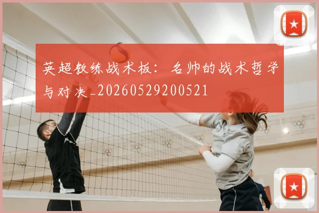 英超教练战术板:名帅的战术哲学与对决_20260529200521