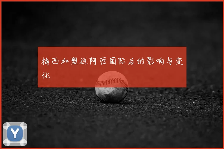 梅西加盟迈阿密国际后的影响与变化
